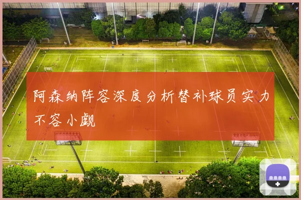 阿森纳阵容深度分析替补球员实力不容小觑