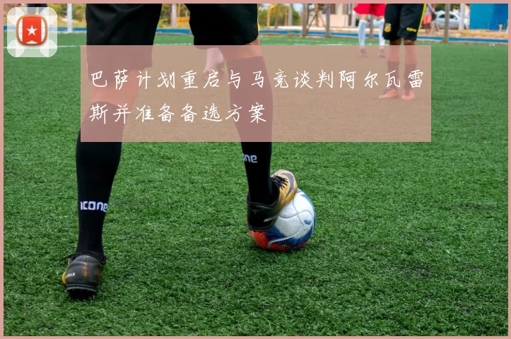 巴萨计划重启与马竞谈判阿尔瓦雷斯并准备备选方案