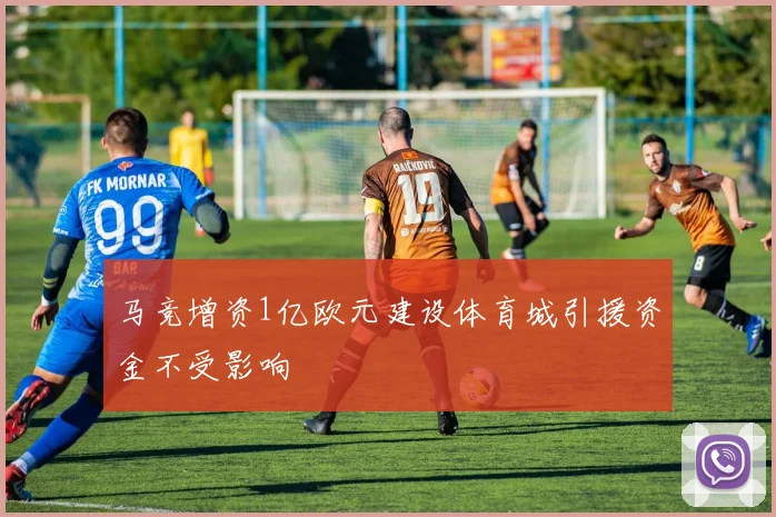 马竞增资1亿欧元建设体育城引援资金不受影响