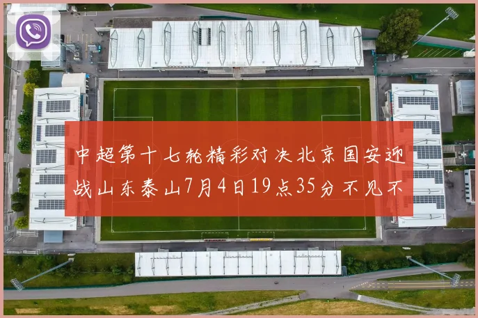 中超第十七轮精彩对决北京国安迎战山东泰山7月4日19点35分不见不散